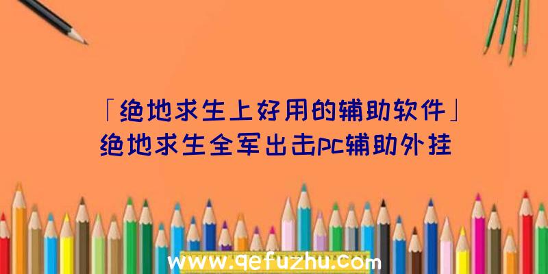 「绝地求生上好用的辅助软件」|绝地求生全军出击pc辅助外挂
